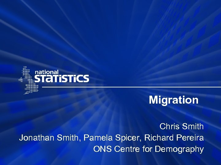 Migration Chris Smith Jonathan Smith, Pamela Spicer, Richard Pereira ONS Centre for Demography 