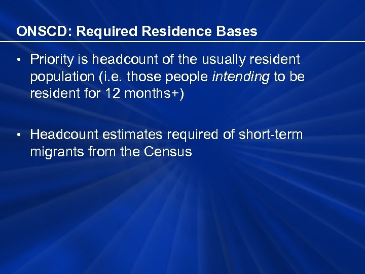 ONSCD: Required Residence Bases • Priority is headcount of the usually resident population (i.