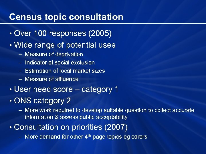 Census topic consultation • Over 100 responses (2005) • Wide range of potential uses