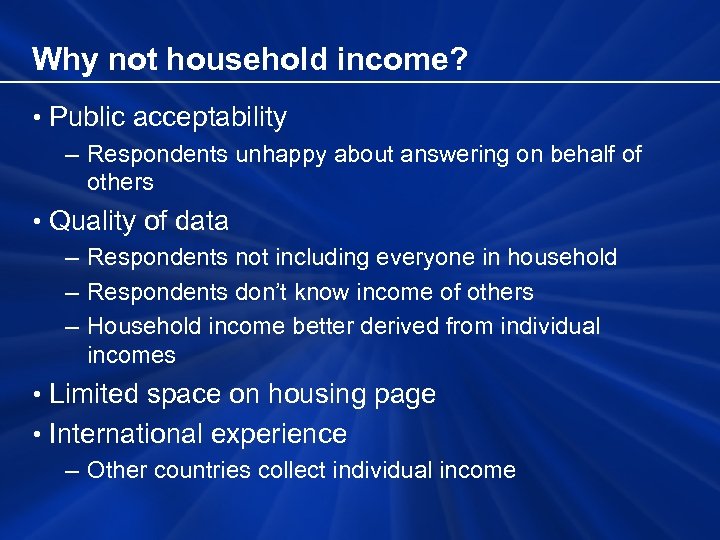 Why not household income? • Public acceptability – Respondents unhappy about answering on behalf