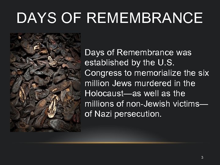 DAYS OF REMEMBRANCE Days of Remembrance was established by the U. S. Congress to