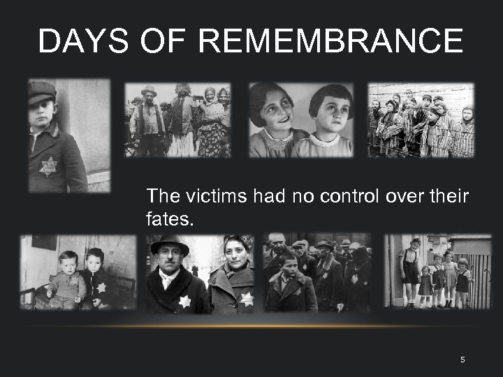 DAYS OF REMEMBRANCE The victims had no control over their fates. 5 