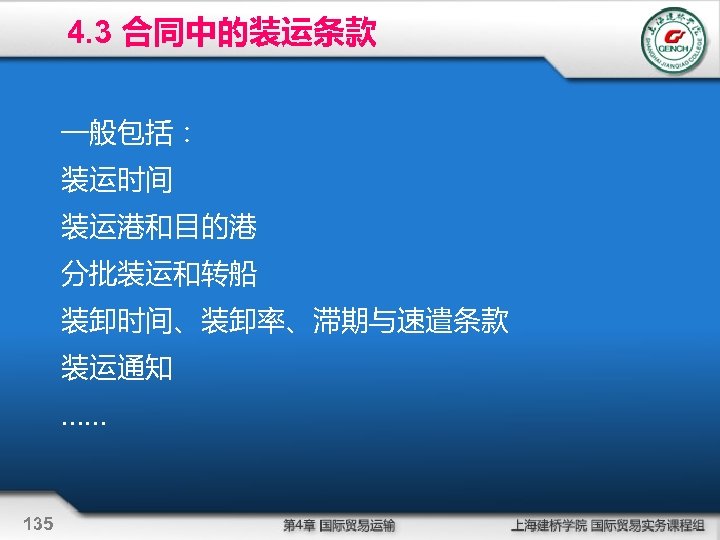 4. 3 合同中的装运条款 一般包括： 装运时间 装运港和目的港 分批装运和转船 装卸时间、装卸率、滞期与速遣条款 装运通知 …… 135 