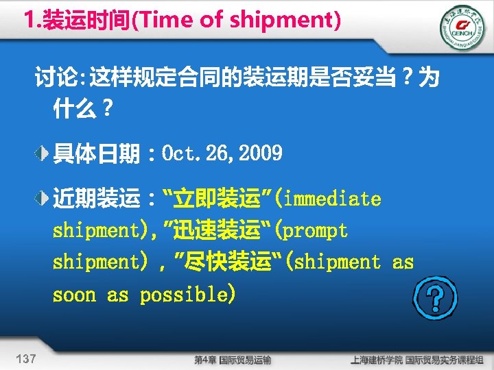 1. 装运时间(Time of shipment) 讨论: 这样规定合同的装运期是否妥当？为 什么？ 具体日期：Oct. 26, 2009 近期装运：“立即装运”(immediate shipment), ”迅速装运“(prompt shipment)，”尽快装运“(shipment