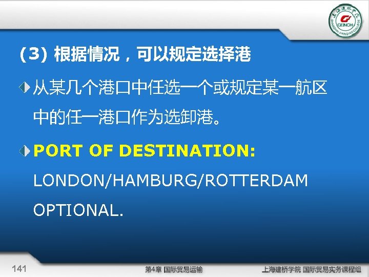 (3) 根据情况，可以规定选择港 从某几个港口中任选一个或规定某一航区 中的任一港口作为选卸港。 PORT OF DESTINATION: LONDON/HAMBURG/ROTTERDAM OPTIONAL. 141 