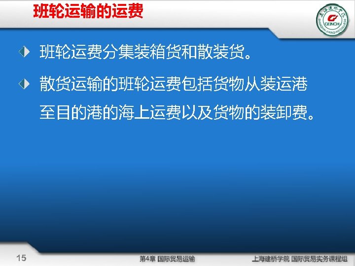 班轮运输的运费 班轮运费分集装箱货和散装货。 散货运输的班轮运费包括货物从装运港 至目的港的海上运费以及货物的装卸费。 15 