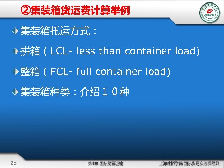 ②集装箱货运费计算举例 集装箱托运方式： 拼箱（LCL- less than container load) 整箱（FCL- full container load) 集装箱种类：介绍１０种 28 
