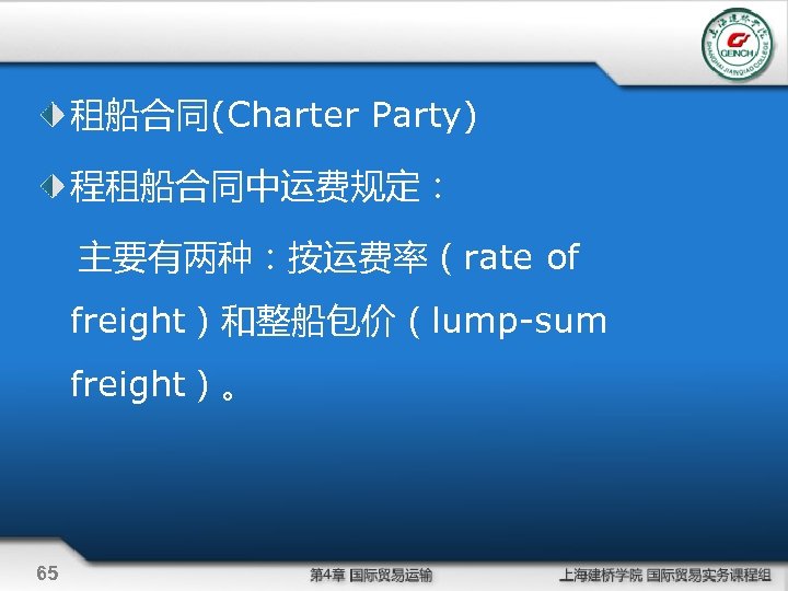 租船合同(Charter Party) 程租船合同中运费规定： 主要有两种：按运费率（rate of freight）和整船包价（lump-sum freight）。 65 