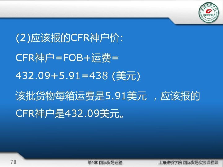 (2)应该报的CFR神户价: CFR神户=FOB+运费= 432. 09+5. 91=438 (美元) 该批货物每箱运费是 5. 91美元 ，应该报的 CFR神户是 432. 09美元。 70