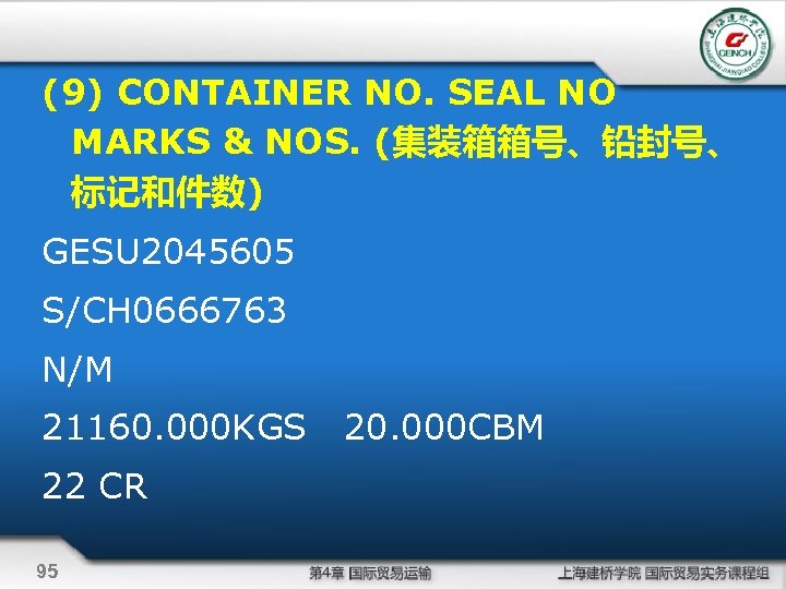 (9) CONTAINER NO. SEAL NO MARKS & NOS. (集装箱箱号、铅封号、 标记和件数) GESU 2045605 S/CH 0666763