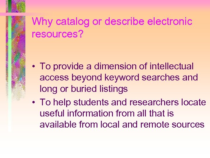 Why catalog or describe electronic resources? • To provide a dimension of intellectual access