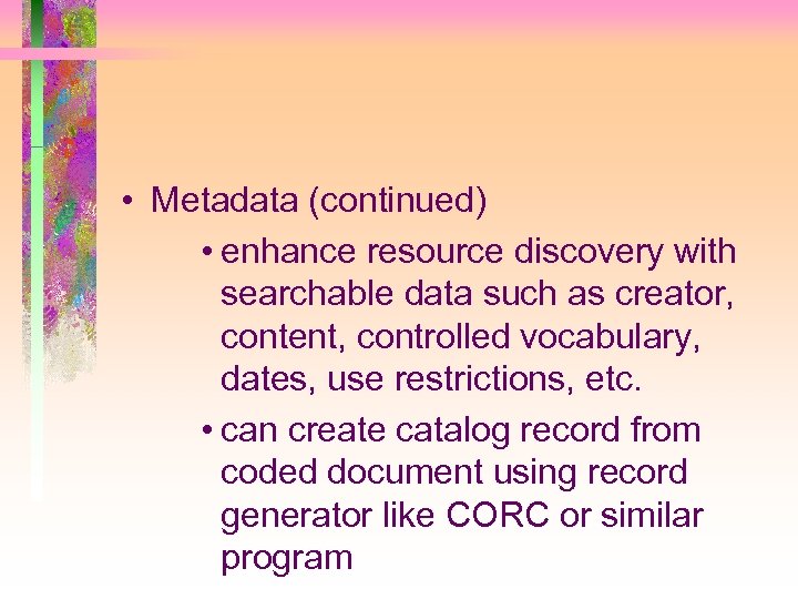  • Metadata (continued) • enhance resource discovery with searchable data such as creator,