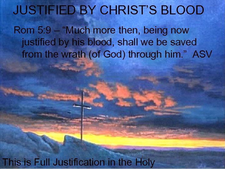 JUSTIFIED BY CHRIST’S BLOOD Rom 5: 9 – “Much more then, being now justified