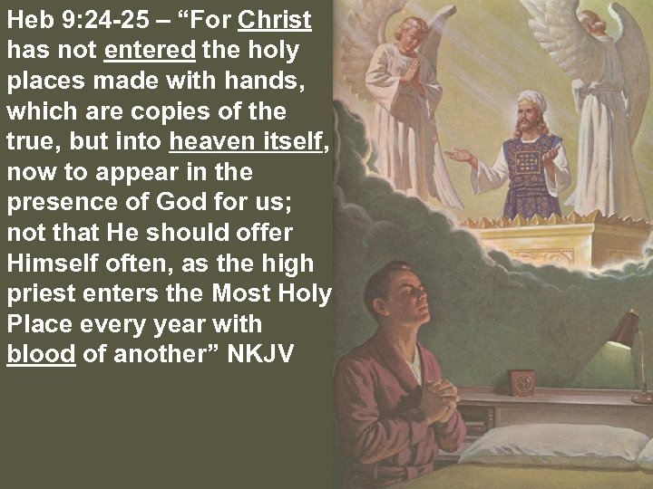 Heb 9: 24 -25 – “For Christ has not entered the holy places made