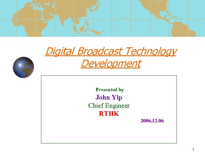 Digital Broadcast Technology Development Presented by John Yip Chief Engineer RTHK 2006. 12. 06