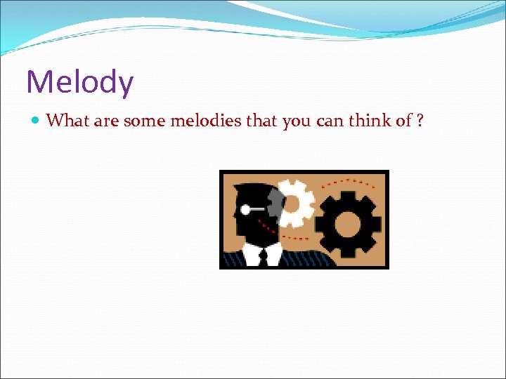 Melody What are some melodies that you can think of ? 