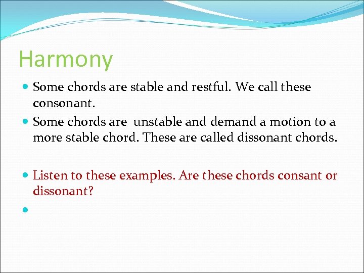 Harmony Some chords are stable and restful. We call these consonant. Some chords are