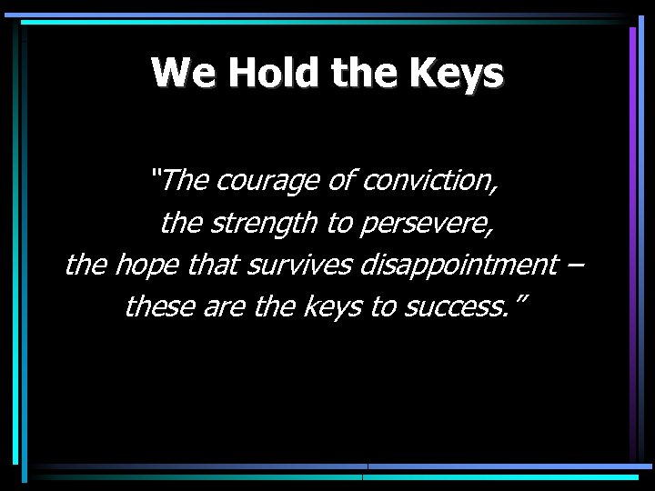 We Hold the Keys “The courage of conviction, the strength to persevere, the hope