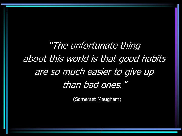 “The unfortunate thing about this world is that good habits are so much easier