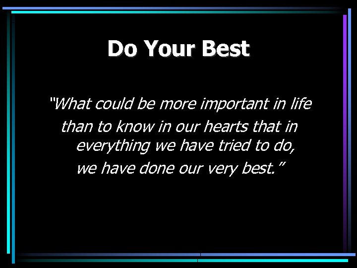 Do Your Best “What could be more important in life than to know in