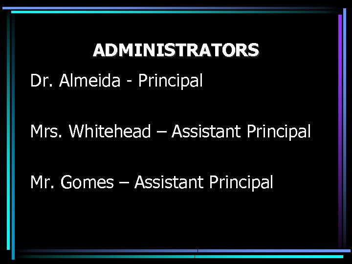 ADMINISTRATORS Dr. Almeida - Principal Mrs. Whitehead – Assistant Principal Mr. Gomes – Assistant