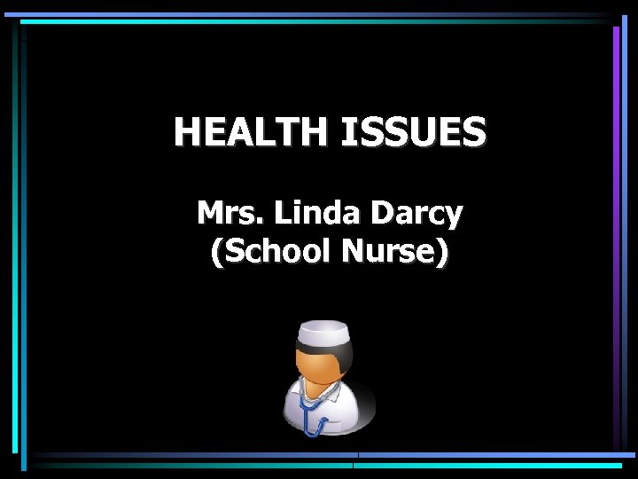 HEALTH ISSUES Mrs. Linda Darcy (School Nurse) 