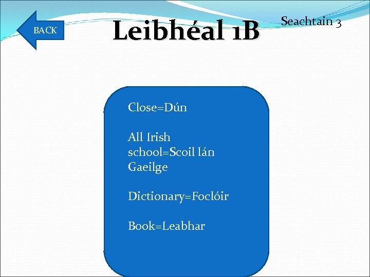 BACK Leibhéal 1 B Close=Dún All Irish school=Scoil lán Gaeilge Dictionary=Foclóir Book=Leabhar Seachtain 3