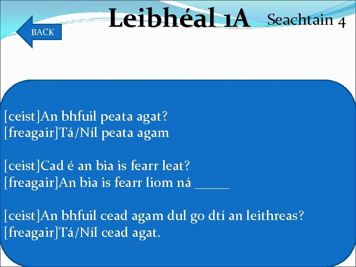 BACK Leibhéal 1 A Seachtain 4 [ceist]An bhfuil peata agat? [freagair]Tá/Níl peata agam [ceist]Cad