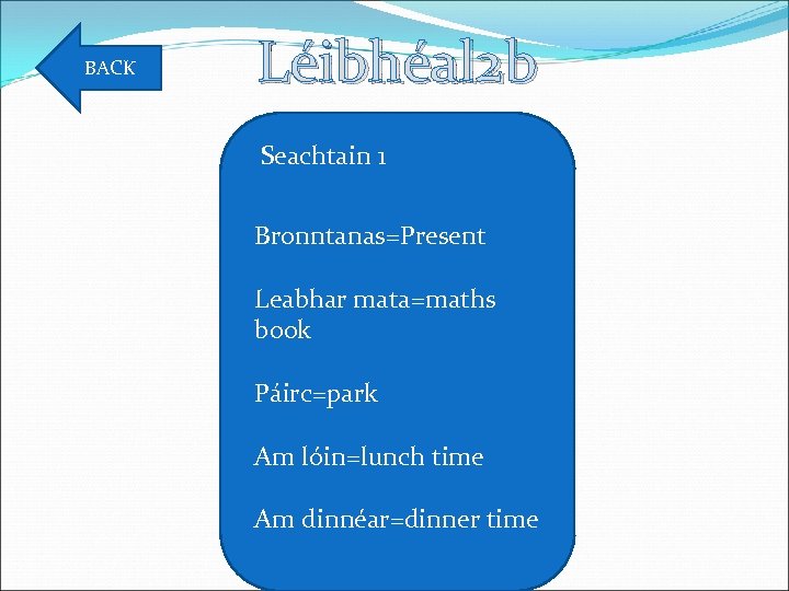 BACK Léibhéal 2 b Seachtain 1 Bronntanas=Present Leabhar mata=maths book Páirc=park Am lóin=lunch time
