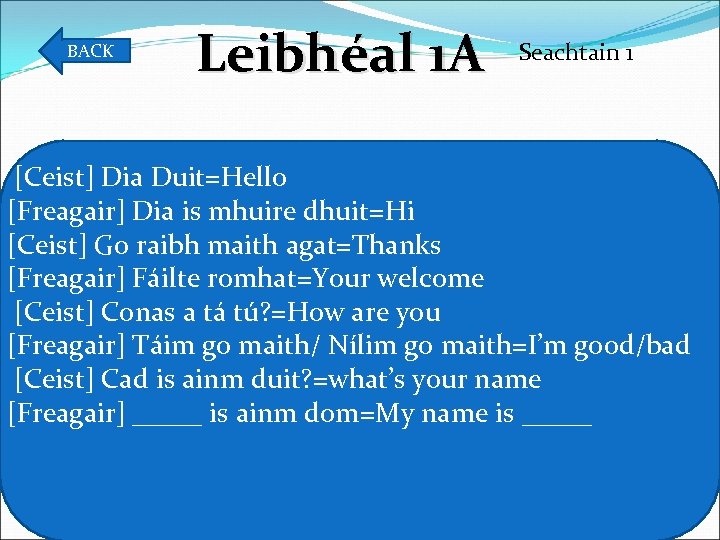 BACK Leibhéal 1 A Seachtain 1 [Ceist] Dia Duit=Hello [Freagair] Dia is mhuire dhuit=Hi