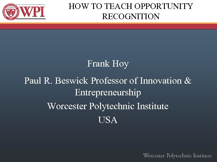 HOW TO TEACH OPPORTUNITY RECOGNITION Frank Hoy Paul R. Beswick Professor of Innovation &