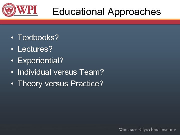 Educational Approaches • • • Textbooks? Lectures? Experiential? Individual versus Team? Theory versus Practice?