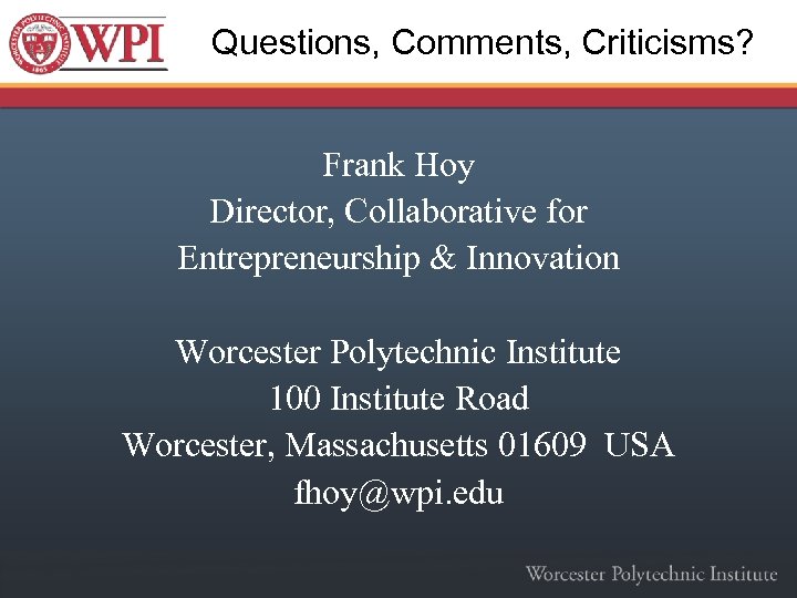 Questions, Comments, Criticisms? Frank Hoy Director, Collaborative for Entrepreneurship & Innovation Worcester Polytechnic Institute