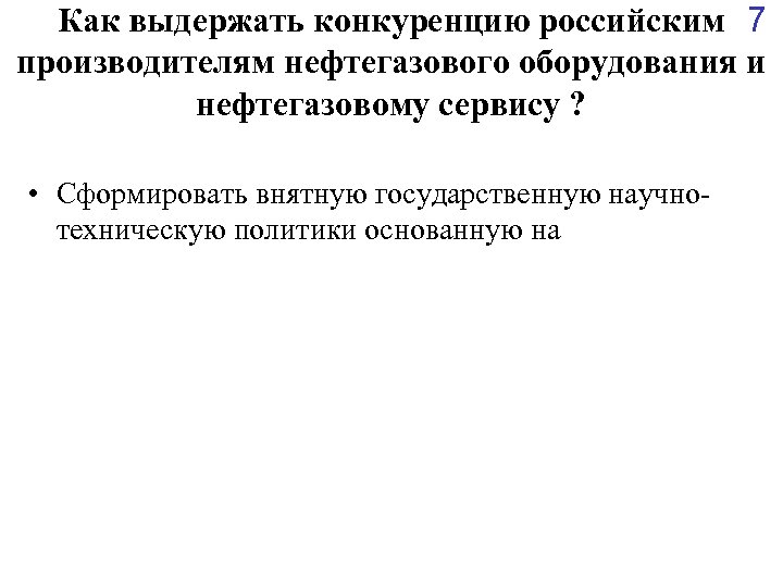 Как выдержать конкуренцию российским 7 производителям нефтегазового оборудования и нефтегазовому сервису ? • Сформировать