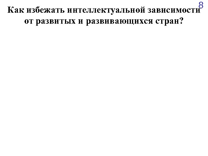 8 Как избежать интеллектуальной зависимости от развитых и развивающихся стран? 