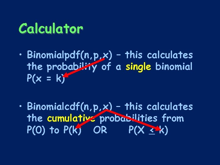 Calculator • Binomialpdf(n, p, x) – this calculates the probability of a single binomial