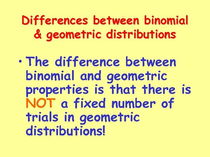 Differences between binomial & geometric distributions • The difference between binomial and geometric properties