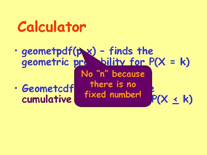 Calculator • geometpdf(p, x) – finds the geometric probability for P(X = k) No