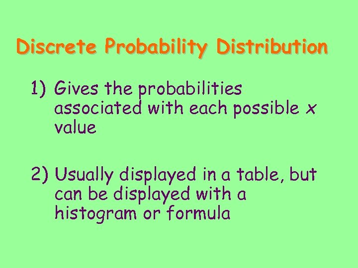 Discrete Probability Distribution 1) Gives the probabilities associated with each possible x value 2)