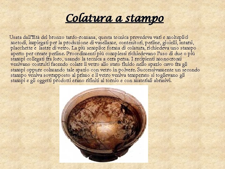 Colatura a stampo Usata dall’Età del bronzo tardo-romana, questa tecnica prevedeva vari e molteplici
