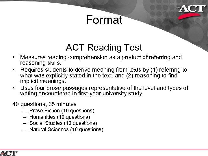 Format ACT Reading Test • Measures reading comprehension as a product of referring and