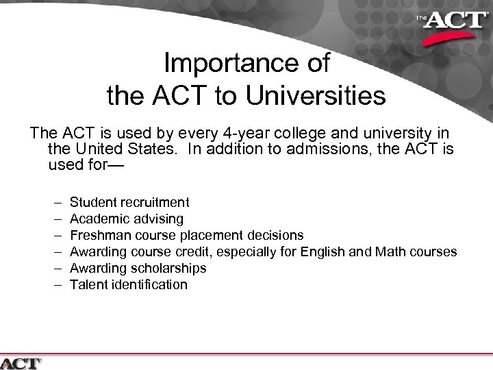 Importance of the ACT to Universities The ACT is used by every 4 -year