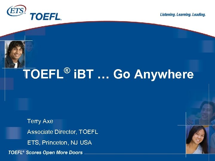 ® TOEFL i. BT … Go Anywhere Terry Axe Associate Director, TOEFL ETS, Princeton,