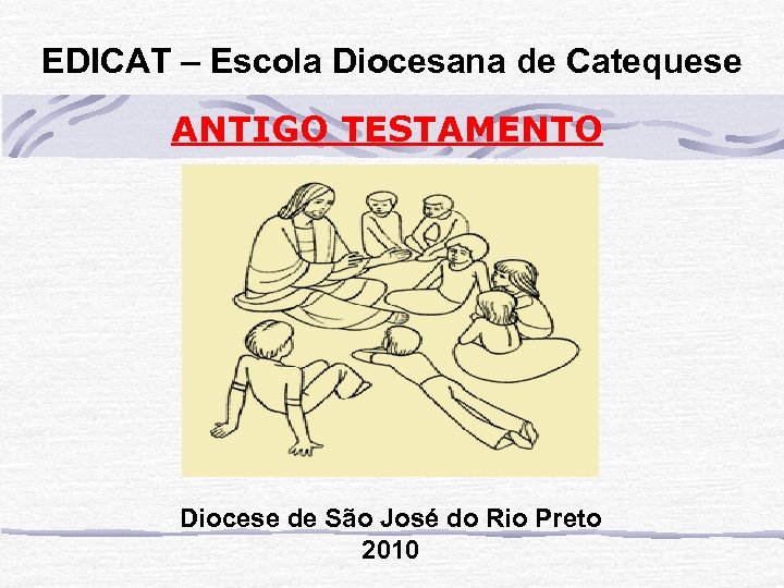 EDICAT – Escola Diocesana de Catequese ANTIGO TESTAMENTO Diocese de São José do Rio
