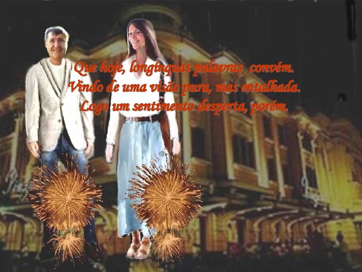 Que hoje, longínquas palavras convém. Vindo de uma visão pura, mas entalhada. Logo um