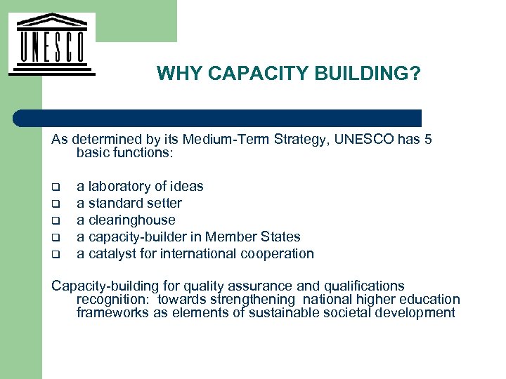 WHY CAPACITY BUILDING? As determined by its Medium-Term Strategy, UNESCO has 5 basic functions: