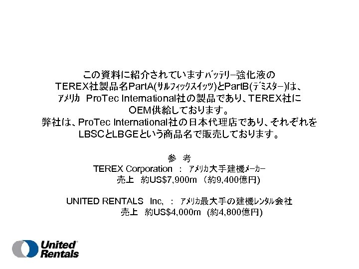 ﾊﾞｯﾃﾘ 強化延命液 ロンガバットのご紹介 ｱﾒﾘｶでの使用例 ｱﾒﾘｶ 大手建機ﾒ ｶ Terex社の 商品名 Part A ｻﾙﾌｨｯ ｸｽｲｯﾂ Part B ﾃﾞﾐｽﾀｰ は 多くのﾊﾞｯﾃﾘｰ交換を減少 また ﾊﾞｯﾃﾘｰの不具合により発生する費用を削減させました ｸﾞﾙ ｰﾌﾟ会社 Genie社 や United