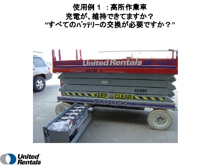 使用例 1　: 高所作業車 充電が、維持できてますか？ “すべてのﾊﾞｯﾃﾘｰの交換が必要ですか？” 