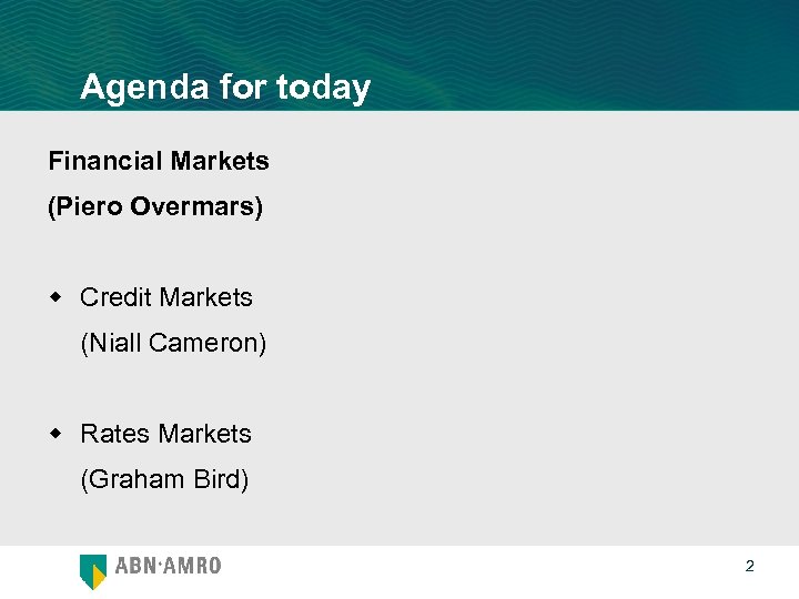 Agenda for today Financial Markets (Piero Overmars) w Credit Markets (Niall Cameron) w Rates