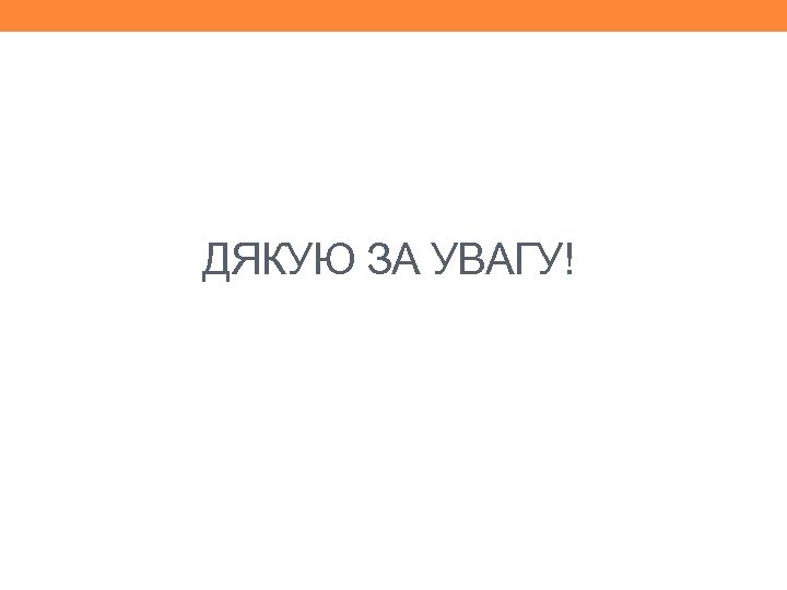ДЯКУЮ ЗА УВАГУ! 